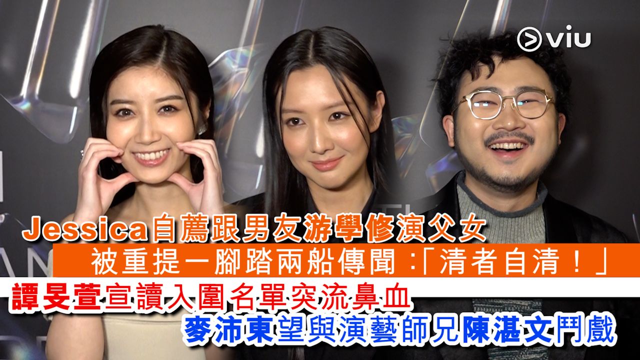 足本訪問：Jessica自薦跟男友游學修演父女 被重提一腳踏兩船傳聞：「清者自清！」譚旻萱宣讀入圍名單突流鼻血 麥沛東望與演藝師兄陳湛文鬥戲 ...