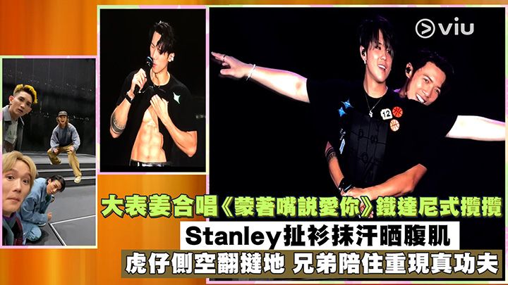 現場實況：大表姜合唱《蒙著嘴說愛你》鐵達尼式攬攬 Stanley扯衫抹汗晒腹肌 虎仔側空翻撻地 兄弟陪住重現真功夫｜Viu1 娛樂新聞 ...